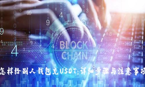 怎样给别人钱包充USDT：详细步骤与注意事项