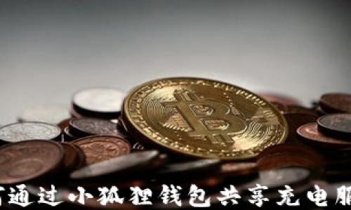 
如何通过小狐狸钱包共享充电服务？