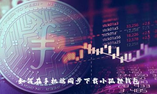 如何在手机端同步下载小狐狸钱包