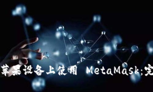如何在苹果设备上使用 MetaMask：完整指南