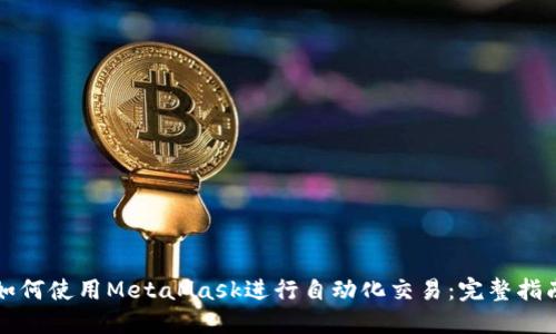 如何使用MetaMask进行自动化交易：完整指南