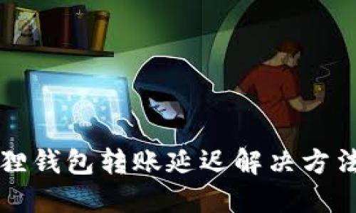 小狐狸钱包转账延迟解决方法指南