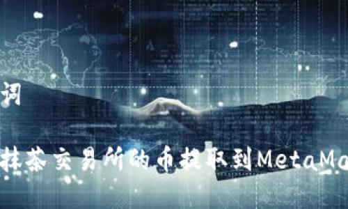 和关键词

如何将抹茶交易所的币提取到MetaMask钱包