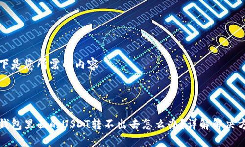以下是您所需的内容



冷钱包里面的USDT转不出去怎么办？详解解决方案