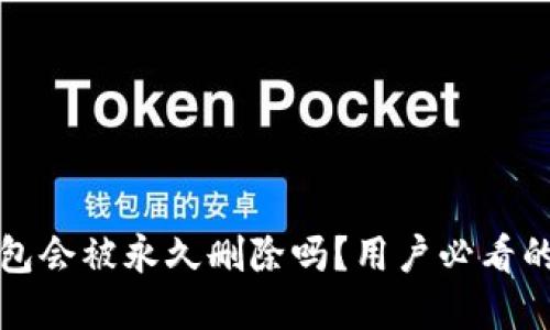 小狐狸钱包会被永久删除吗？用户必看的重要信息