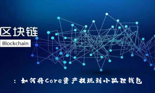 : 如何将Core资产提现到小狐狸钱包