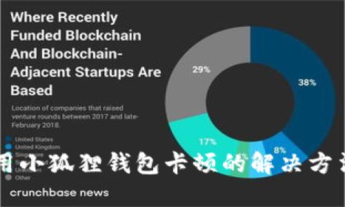 手机使用小狐狸钱包卡顿的解决方法及技巧
