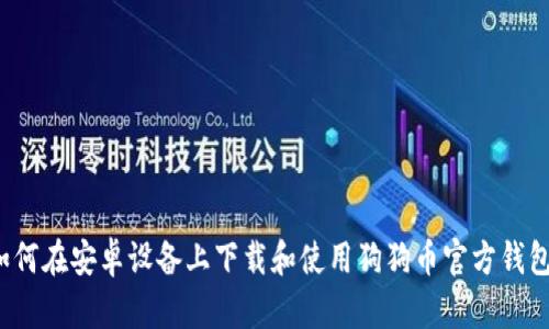 如何在安卓设备上下载和使用狗狗币官方钱包？