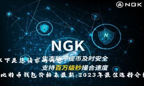 以下是您请求的内容：

 比特币钱包价格表最新：2023年最佳选择介绍