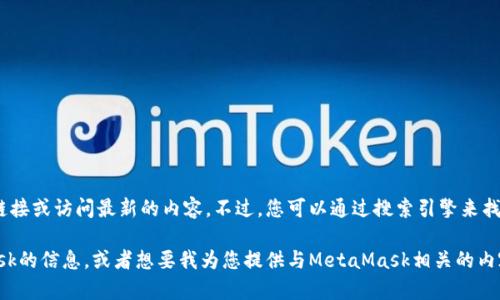 抱歉，我无法提供实时的网页链接或访问最新的内容。不过，您可以通过搜索引擎来找到MetaMask的官网链接。

如果您需要了解有关MetaMask的信息，或者想要我为您提供与MetaMask相关的内容，请告诉我，我很乐意帮助您！