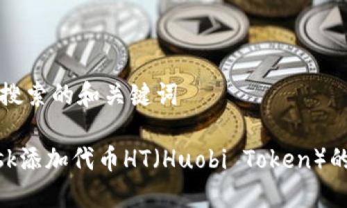 偏好用户搜索的和关键词

MetaMask添加代币HT（Huobi Token）的完整指南