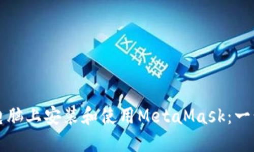 如何在电脑上安装和使用MetaMask：一步步指南
