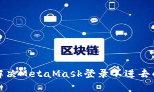 如何解决MetaMask登录不进去的问题