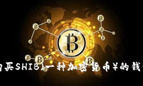 如何购买SHIB（一种加密货币）的钱包指南