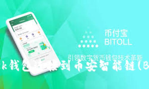 如何将MetaMask钱包连接到币安智能链(BSC) - 完全指南