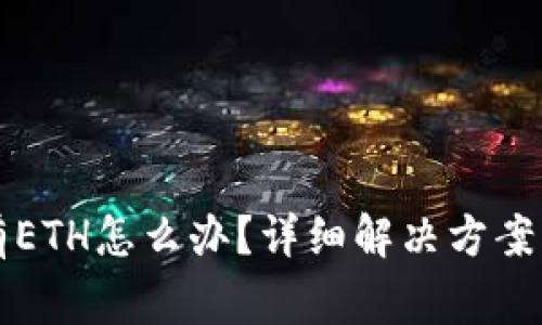以太坊钱包没有ETH怎么办？详细解决方案与常见问题解答
