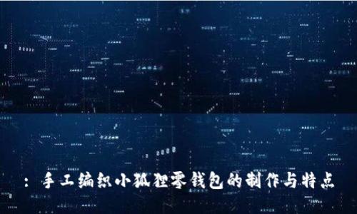 : 手工编织小狐狸零钱包的制作与特点