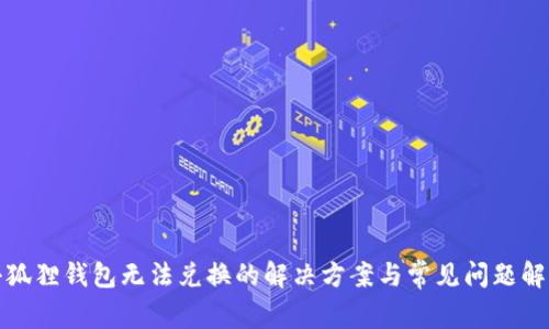 小狐狸钱包无法兑换的解决方案与常见问题解答