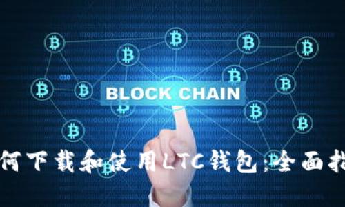 如何下载和使用LTC钱包：全面指南