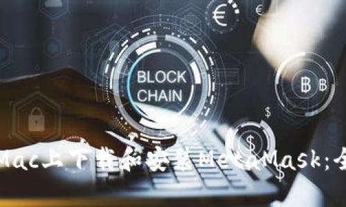 如何在Mac上下载和安装MetaMask：全面指南