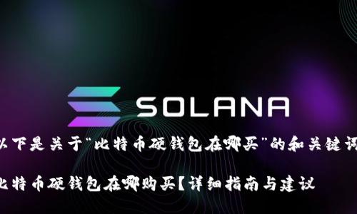 以下是关于“比特币硬钱包在哪买”的和关键词：

比特币硬钱包在哪购买？详细指南与建议