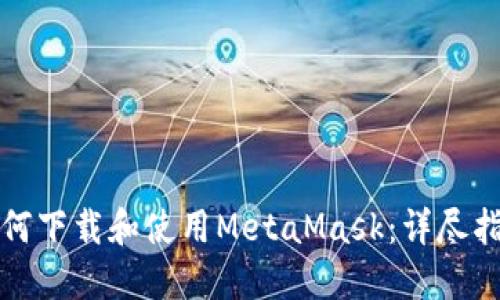如何下载和使用MetaMask：详尽指南