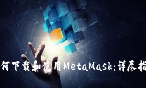 如何下载和使用MetaMask：详尽指南