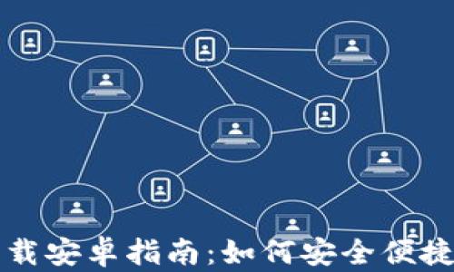 
小狐狸钱包官网版下载安卓指南：如何安全便捷地获取你的数字资产