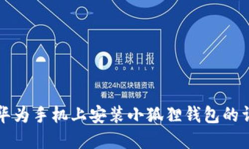 如何在华为手机上安装小狐狸钱包的详细指南