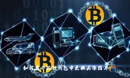 如何在小狐狸钱包中更换头像图片