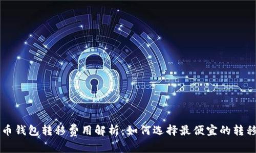 比特币钱包转移费用解析：如何选择最便宜的转移方式