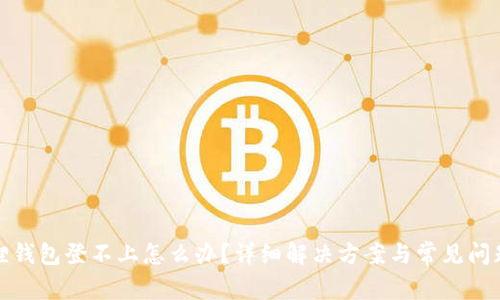 小狐狸钱包登不上怎么办？详细解决方案与常见问题解答
