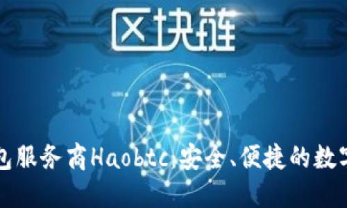 国内比特币钱包服务商Haobtc：安全、便捷的数字货币解决方案