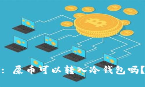 : 屎币可以转入冷钱包吗？