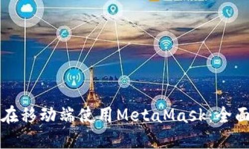 如何在移动端使用MetaMask：全面指南