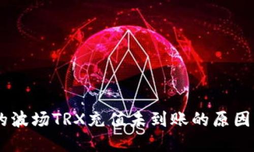 IM钱包中的波场TRX充值未到账的原因及解决方法