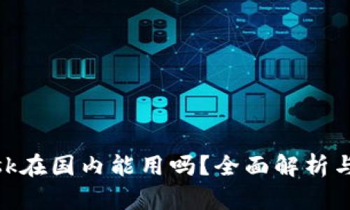 MetaMask在国内能用吗？全面解析与使用指南