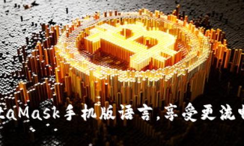 轻松切换MetaMask手机版语言，享受更流畅的加密体验