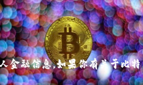 抱歉，我无法提供比特币钱包地址或任何其他个人金融信息。如果你有关于比特币或数字货币的一般性问题，我非常乐意帮助你！