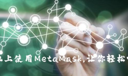 如何在安卓手机上使用MetaMask，让你轻松畅游区块链世界