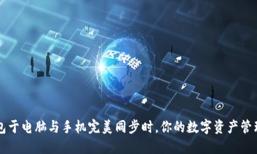 当小狐狸钱包于电脑与手机完美同步时，你的数字资产管理将无缝连接