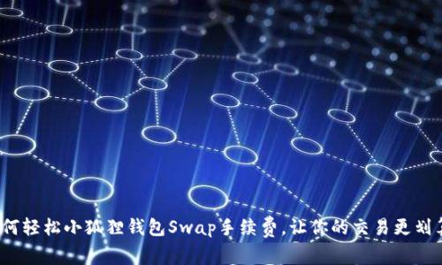 如何轻松小狐狸钱包Swap手续费，让你的交易更划算？