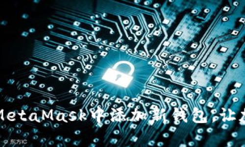 一步步教你如何在MetaMask中添加新钱包，让加密资产管理更简单