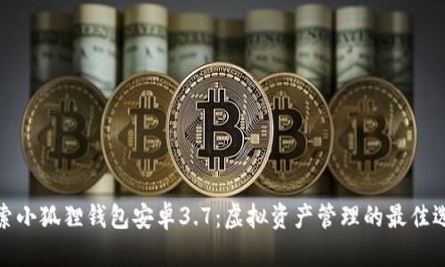 探索小狐狸钱包安卓3.7：虚拟资产管理的最佳选择