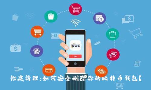 彻底清理：如何安全删除你的比特币钱包？