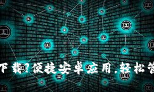 【比特币基地钱包下载】便捷安卓应用，轻松管理你的数字资产！