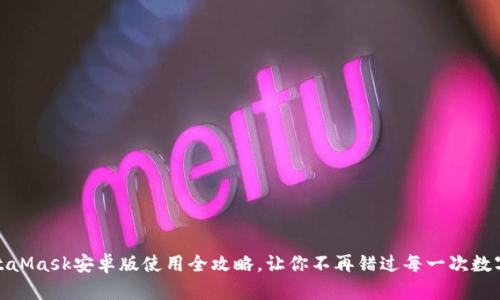 轻松上手：MetaMask安卓版使用全攻略，让你不再错过每一次数字资产的机会！