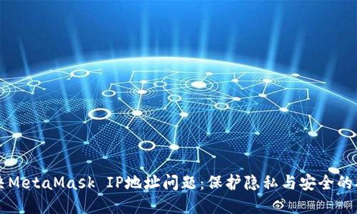 解决MetaMask IP地址问题：保护隐私与安全的指南