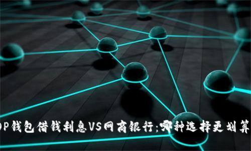 OP钱包借钱利息VS网商银行：哪种选择更划算？