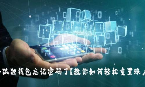 小狐狸钱包忘记密码了？教你如何轻松重置账户！
